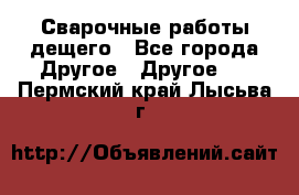 Сварочные работы дещего - Все города Другое » Другое   . Пермский край,Лысьва г.